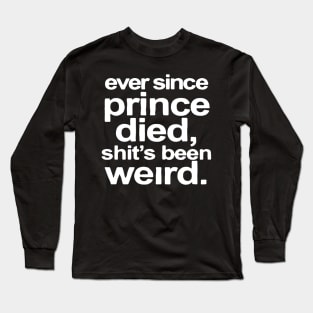 Ever Since Prince Dided, Shit's Been Weird Long Sleeve T-Shirt